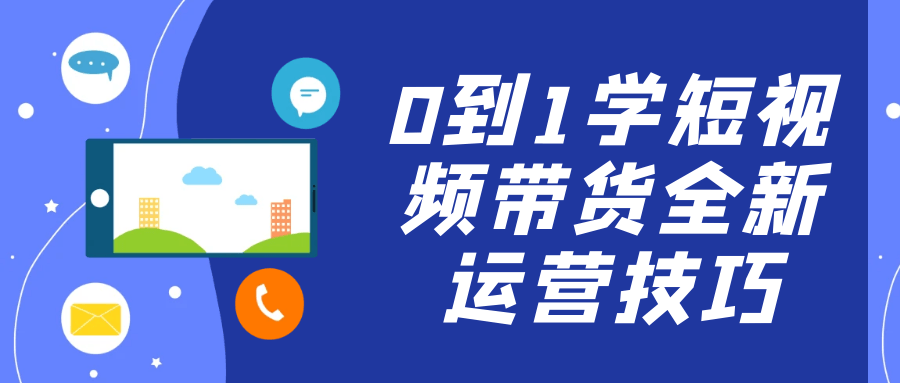 0到1学短视频带货全新运营技巧-轻创副业圈