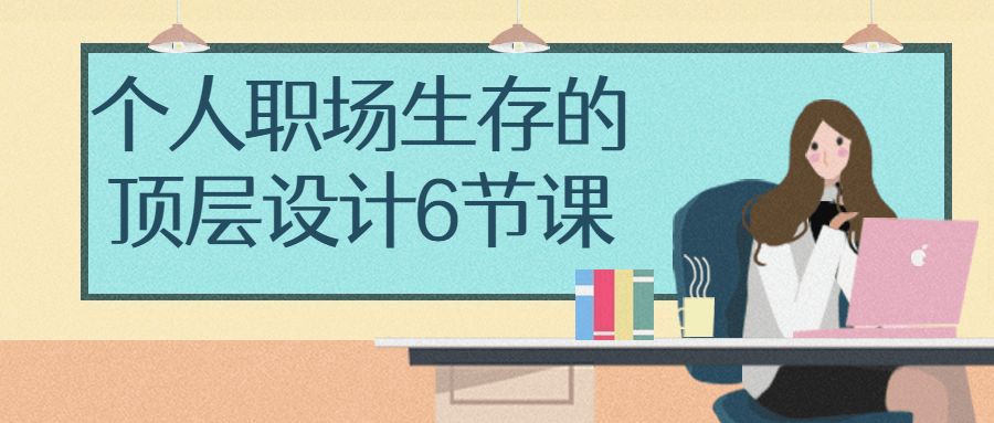 个人职场生存的顶层设计6节课-轻创副业圈
