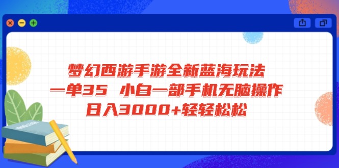 梦幻西游手游全新蓝海玩法 一单35 小白一部手机无脑操作 日入3000+轻轻…-轻创副业圈