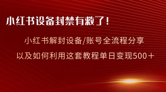 小红书设备及账号解封全流程分享，亲测有效，以及如何利用教程变现-轻创副业圈