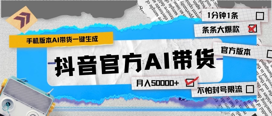 【手机版】抖音官方AI带货 1分钟一键生成 条条都是大爆款 月入50000+-轻创副业圈