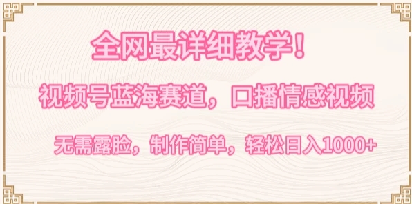 全网最详细教学！视频号蓝海赛道，口播情感视频，无需露脸，制作简单，轻松实现日入1000+-轻创副业圈