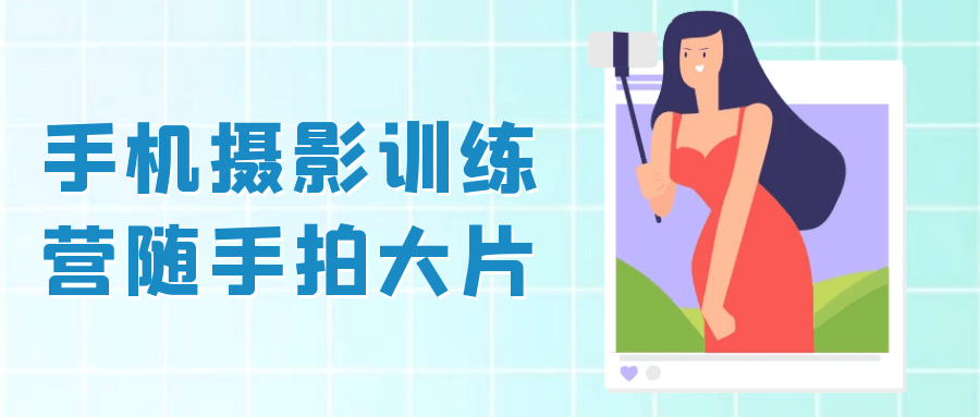 手机摄影训练营随手拍大片-轻创副业圈