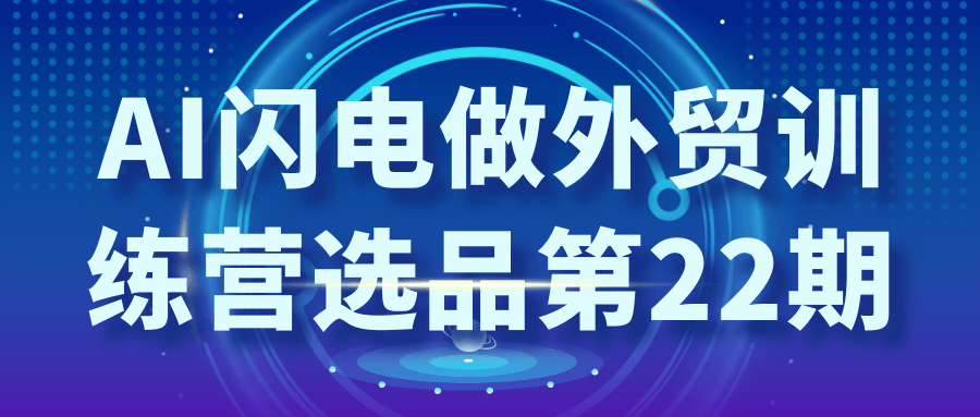 AI闪电做外贸训练营选品第22期-轻创副业圈