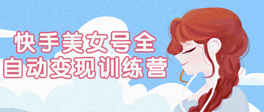 快手美女号全自动变现训练营-轻创副业圈