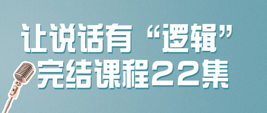 让说话有“逻辑”完结课程22集-轻创副业圈