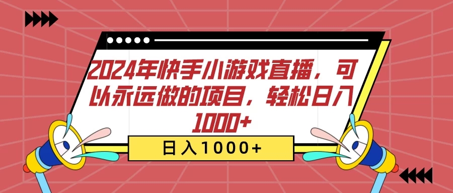 2024年快手小游戏直播，可以永远做的项目，轻松日入1000+-轻创副业圈