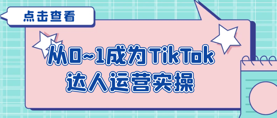 从0~1成为TikTok达人运营实操-轻创副业圈