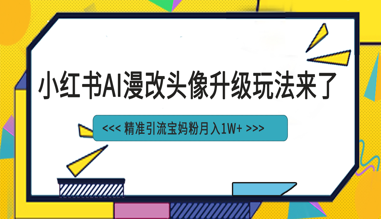 小红书AI漫改头像项目 精准引流宝妈粉-轻创副业圈