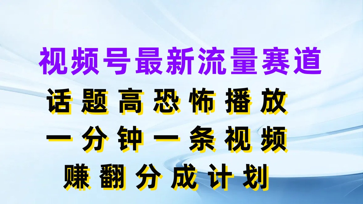 视频号最新流量赛道，话题高恐怖播放，一分钟一条视频赚翻分成计划-轻创副业圈