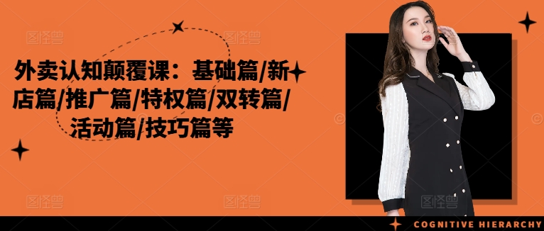 外卖认知颠覆课：基础篇/新店篇/推广篇/特权篇-轻创副业圈