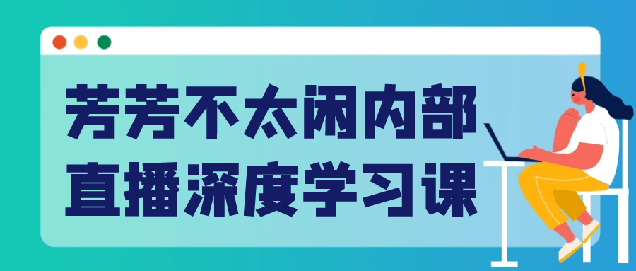 芳芳不太闲内部直播深度学习课-轻创副业圈