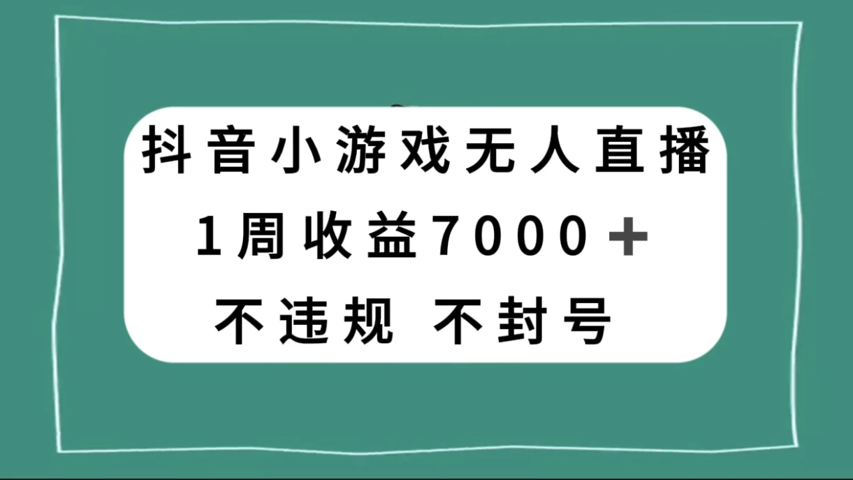 抖音小游戏无人直播，不违规不封号 1 周收益 7000+，官方流量扶持-轻创副业圈
