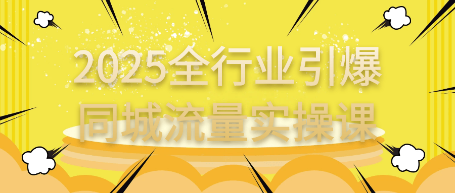 2025全行业引爆同城流量实操课-轻创副业圈