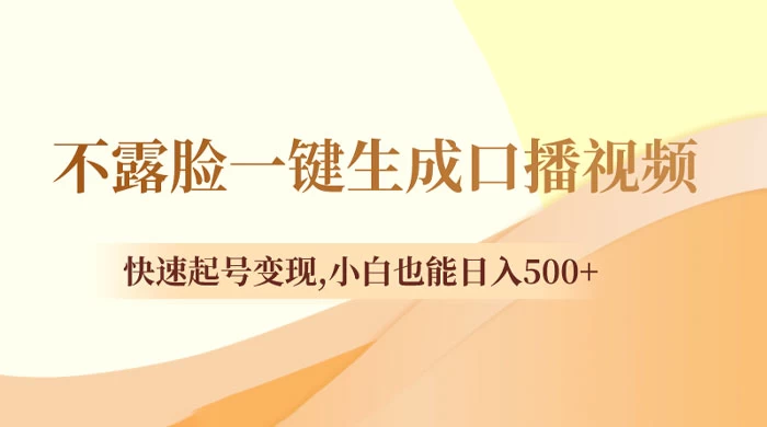 不露脸一键生成口播视频，快速起号变现，小白也能日入500+-轻创副业圈
