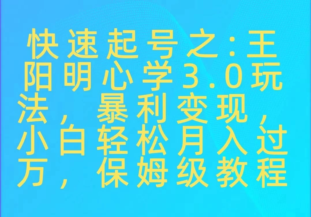 快速起号之：王阳明心学3.0玩法，暴力变现，小白轻松月入过万，保姆级教程-轻创副业圈