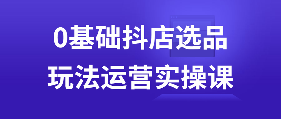 0基础抖店选品玩法运营实操课-轻创副业圈