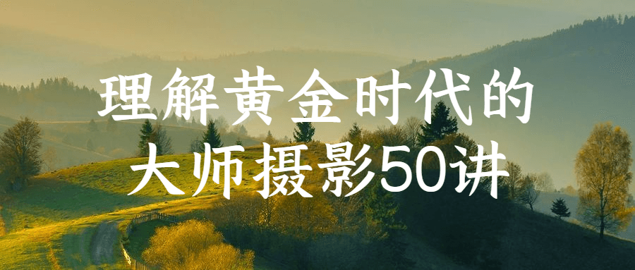 理解黄金时代的大师摄影50讲-轻创副业圈