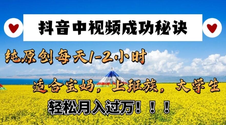 抖音中视频成功秘诀：纯原创每天1-2小时，适合宝妈、上班族、大学生，轻松月入过W！-轻创副业圈