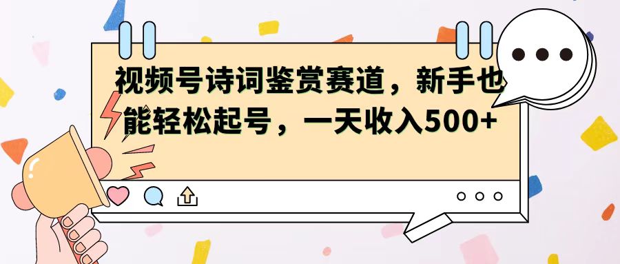 视频号赛道——诗词鉴赏，新手也能轻松起号，一天收入500+-轻创副业圈