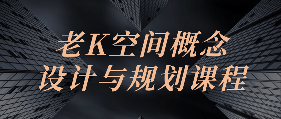 老K空间概念设计与规划课程-轻创副业圈
