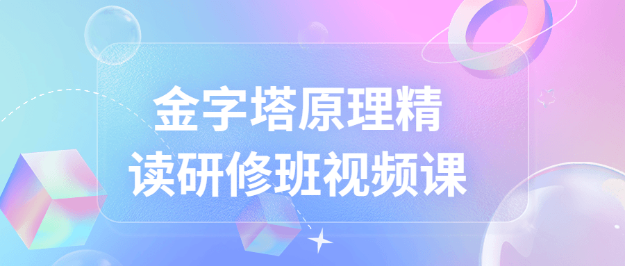 金字塔原理精读研修班视频课-轻创副业圈
