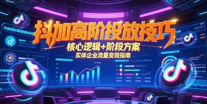 （15240期）抖加高阶投放技巧，核心逻辑+阶段方案，实体企业流量变现指南-轻创副业圈
