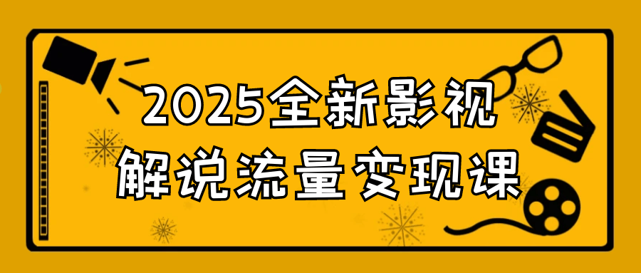 2025全新影视解说流量变现课-轻创副业圈