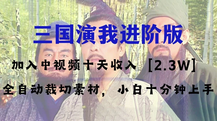 中视频十天收益 2w＋，多平台爆火项目，三国演我高阶版，小白十分钟上手-轻创副业圈