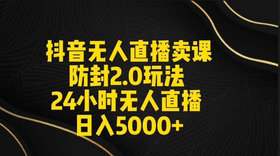 抖音无人直播卖课防封2.0玩法 24小时日不落直播间 日入5000+ 附直播素材+音频-轻创副业圈