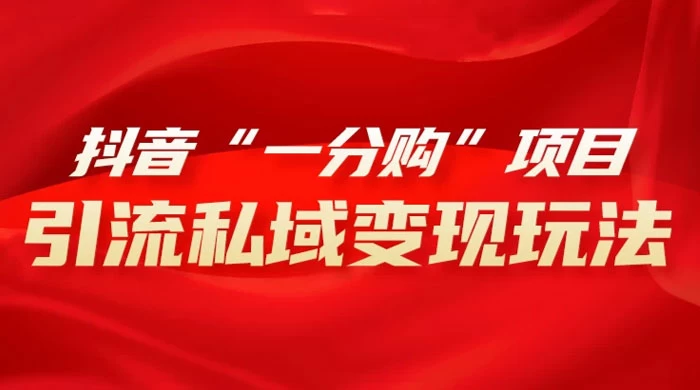 抖音“一分购”项目，引流私域变现玩法-轻创副业圈