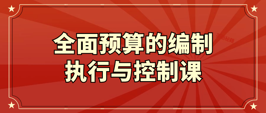 全面预算的编制执行与控制课-轻创副业圈