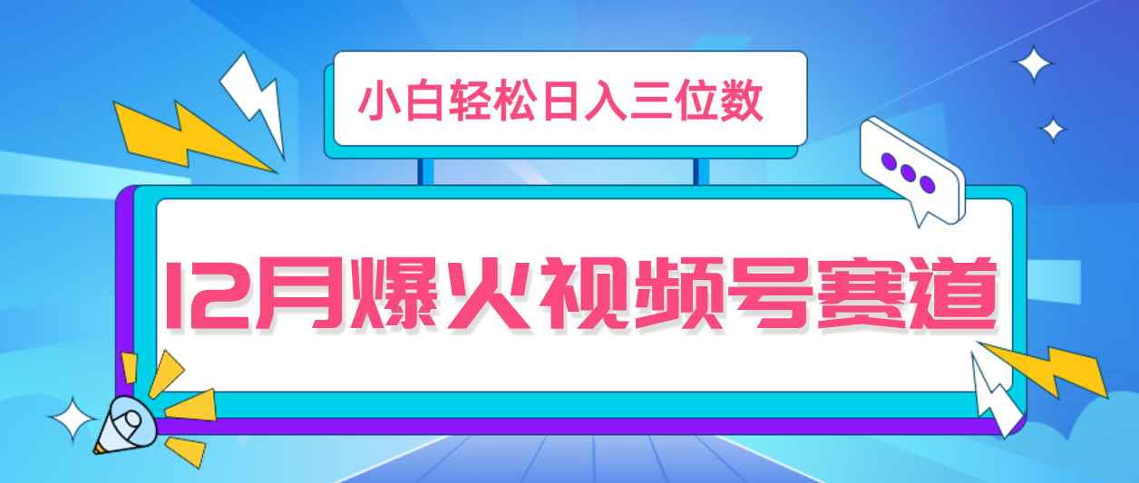 12月视频号爆火赛道，小白无脑操作，也可以轻松日入三位数-轻创副业圈