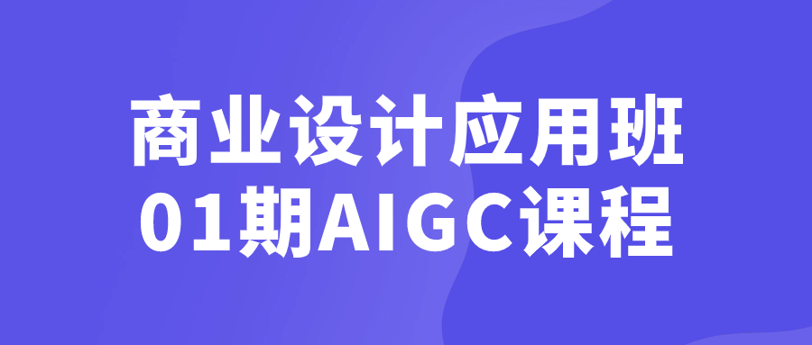 商业设计应用班01期AIGC课程-轻创副业圈