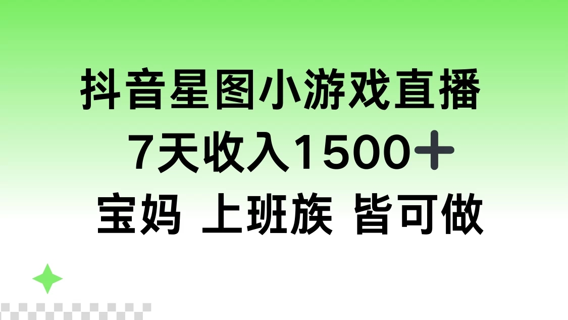 抖音星图小游戏直播，7天收入1500+，宝妈上班族皆可做-轻创副业圈