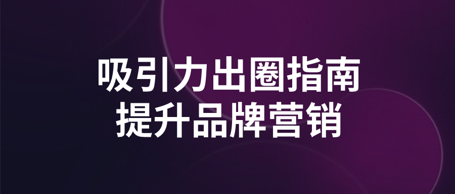 吸引力出圈指南提升品牌营销-轻创副业圈
