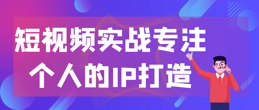 短视频实战专注个人的IP打造-轻创副业圈