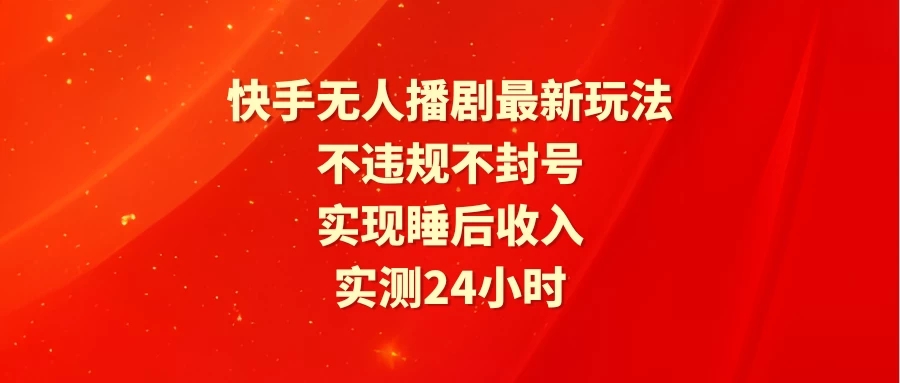 快手无人播剧最新玩法，实测24小时不违规不封号，实现睡后收入-轻创副业圈
