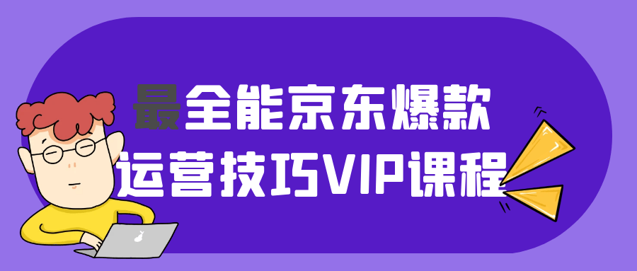 最全能京东爆款运营技巧VIP课程-轻创副业圈