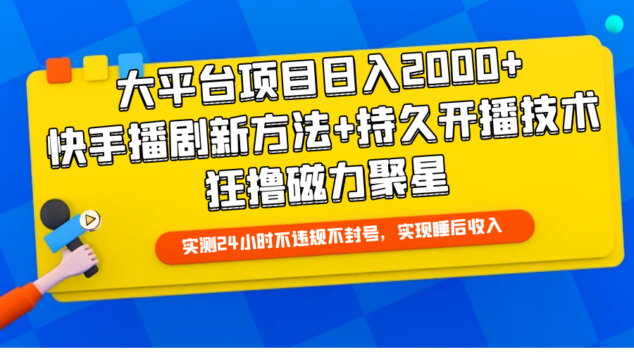 大平台项目日入2000+，快手播剧新方法+持久开播技术，狂撸磁力聚星-轻创副业圈