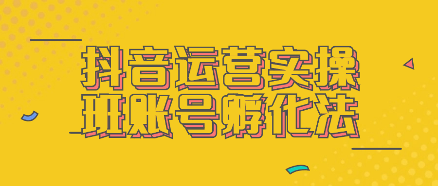 抖音运营实操班账号孵化法-轻创副业圈