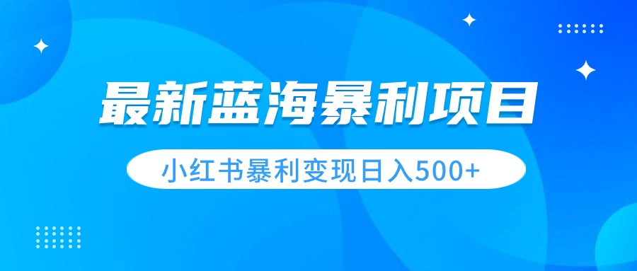 最新暴利蓝海项目，小红书图文变现，轻松实现日收益500+-轻创副业圈
