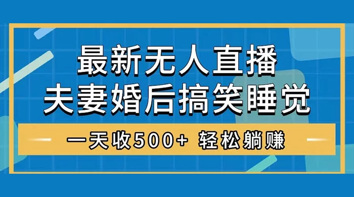 无人直播最新玩法，婚后夫妻睡觉整蛊，礼物收不停，睡后收入 500+，轻松躺赚！-轻创副业圈