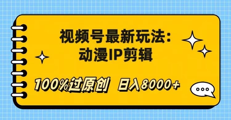 视频号最新玩法：动漫IP剪辑，100%过原创，日入8000+-轻创副业圈