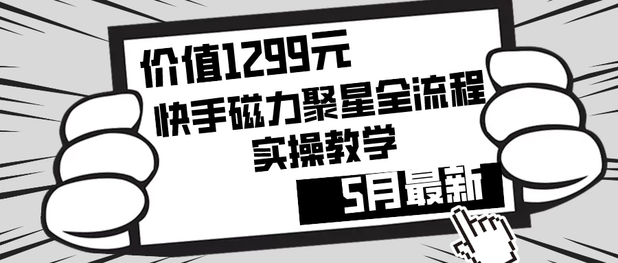 价值1299的快手磁力聚星5月最新全流程实操教学-轻创副业圈
