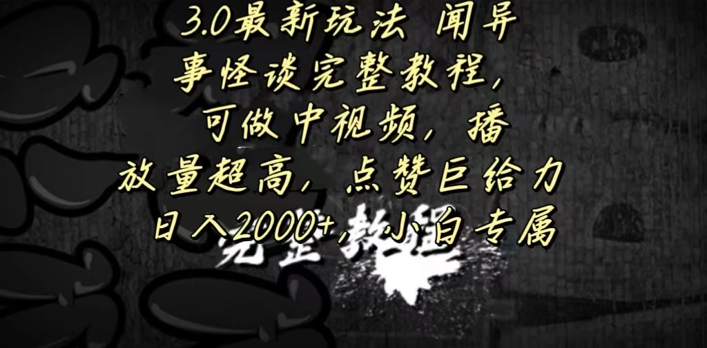 3.0最新玩法，闻异事怪谈完整教程，可做中视频，播放量超高，点赞巨给力，日入2000+，小白专属-轻创副业圈