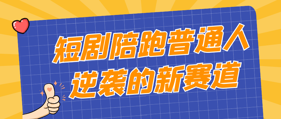 短剧陪跑普通人逆袭的新赛道-轻创副业圈