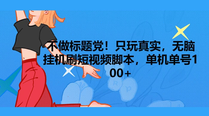 只玩真实，无脑挂机短视频脚本，保底单机单号日入100+-轻创副业圈