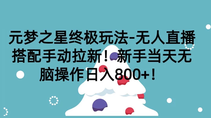 元梦之星终极玩法-无人直播搭配手动拉新，新手当天无脑操作日入800+-轻创副业圈