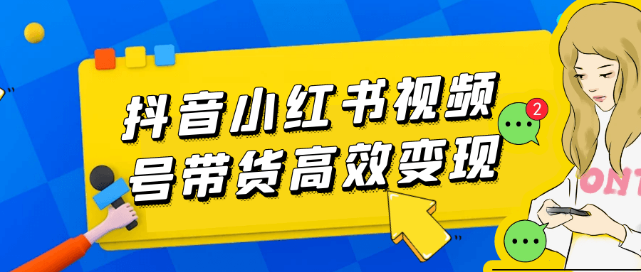 抖音小红书视频号带货高效变现-轻创副业圈